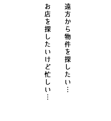 遠方から物件を探したい…